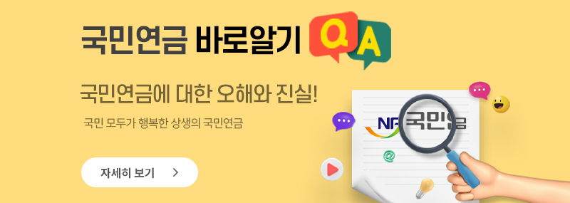 국민연금 바로알기 (QA) 국민연금에 대한 오해와 진실! 국민 모두가 행복한 상생의 국민연금 자세히보기> NPS국민연금